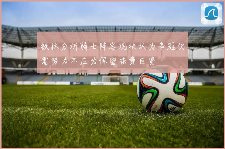 铁林分析骑士阵容现状认为争冠仍需努力不应为保留花费巨资