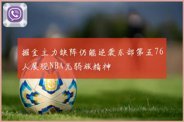 掘金主力缺阵仍能逆袭东部第五76人展现NBA无弱旅精神