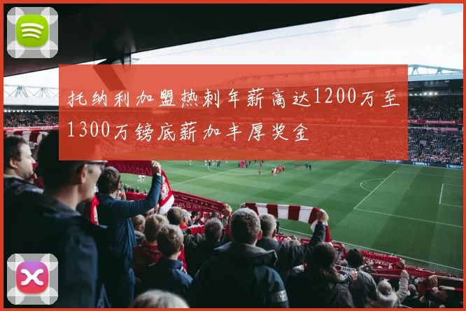 托纳利加盟热刺年薪高达1200万至1300万镑底薪加丰厚奖金