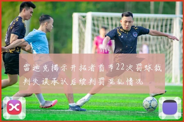 雷迪克揭示开拓者首节22次罚球裁判失误承认后续判罚混乱情况