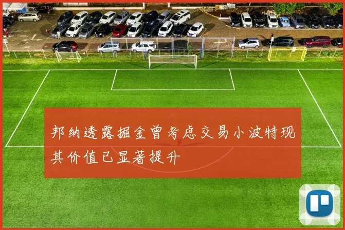 邦纳透露掘金曾考虑交易小波特现其价值已显著提升