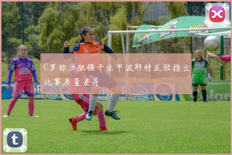 C罗称沙联强于法甲波耶特反驳指出比赛质量差异